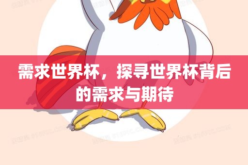 需求世界杯，探寻世界杯背后的需求与期待眉山市正发家政服务有限公司