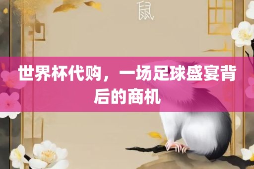 世界杯代购，一眉山市正发家政服务有限公司场足球盛宴背后的商机
