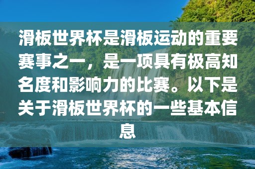 滑板世界杯是滑板运动的重要赛事之一，是一项具有极高知名度和影响力的比赛。以下是关于滑板世界杯的一些基本信息眉山市正发家政服务有限公司