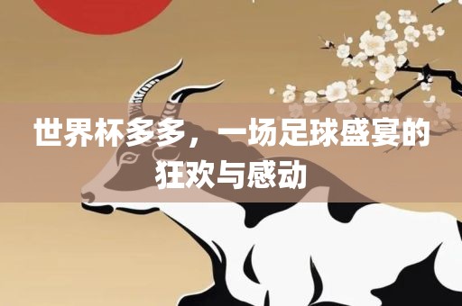 世界杯多多，一场足球盛宴的狂欢与感动眉山市正发家政服务有限公司