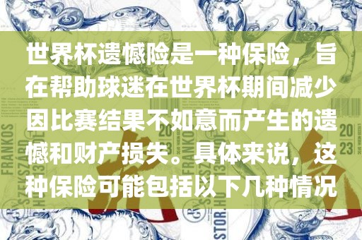 世界杯遗憾险是一种保险，旨在帮助球迷在世界杯期间减少因比赛结果不如意而产生的遗憾和财产损失。具体来说，这种保险可能眉山市正发家政服务有限公司包括以下几种情况