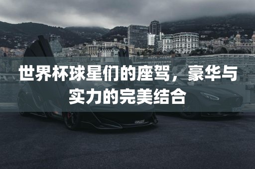 世界杯球星们的座驾，豪华与实力的完美结合