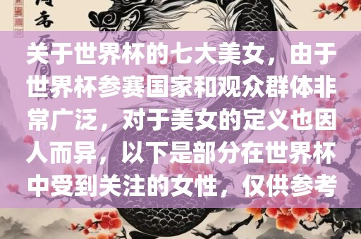 关于世界杯的七大美女，由于世界杯参赛国家和观众群体非常广泛，对于美女的定义也因人而异，以下是部分在世界杯中眉山市正发家政服务有限公司受到关注的女性，仅供参考