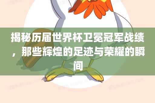 揭秘历届世界杯卫冕冠军战绩，那些辉煌的足迹与荣耀的瞬间眉山市正发家政服务有限公司