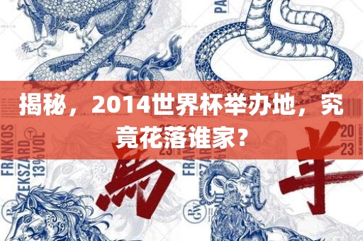 揭秘，2014世界杯举办地，究竟花落谁家？