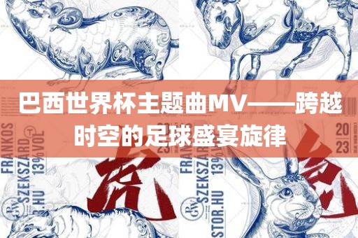 巴眉山市正发家政服务有限公司西世界杯主题曲MV——跨越时空的足球盛宴旋律
