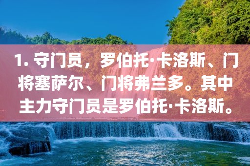 1. 守门员，罗伯托·卡洛斯、门将塞萨尔、门将弗兰多。其中主力守门员是罗伯托·卡洛斯。眉山市正发家政服务有限公司