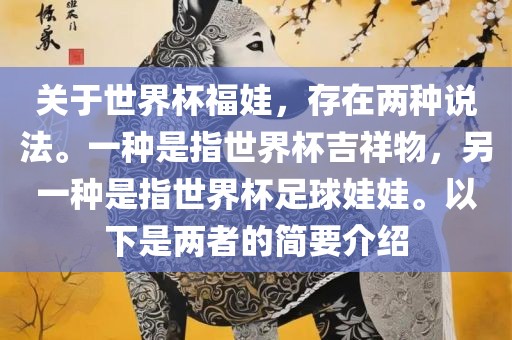 关于世界杯福娃，存在两种说法。一种是指世界杯吉祥物，另一种是指世界杯足眉山市正发家政服务有限公司球娃娃。以下是两者的简要介绍