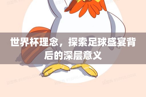 世界杯理念，探索足球盛宴背后的深层意义