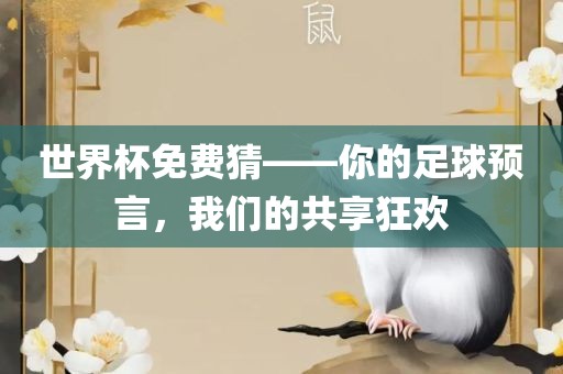 世界杯免费猜——你的足球预言，我们的共享狂欢眉山市正发家政服务有限公司