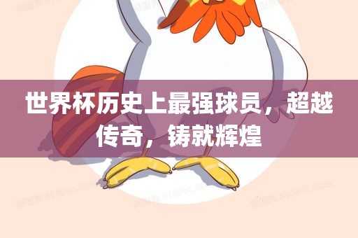 世界杯历史上最强球员，超越传奇，铸就辉眉山市正发家政服务有限公司煌