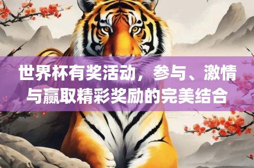 世界杯有奖活动，参与、激情与赢取精彩奖励的完美结合眉山市正发家政服务有限公司