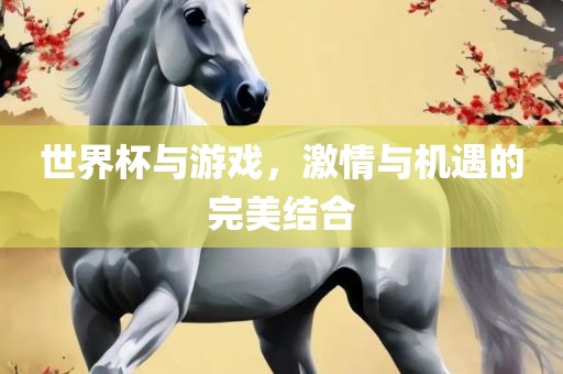 世界杯与游戏，激情与机遇的完美结合眉山市正发家政服务有限公司