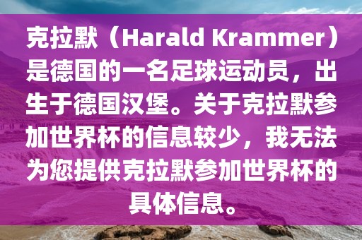 克拉默（Harald Krammer）是德国的一名足球运动员，出生于德国汉堡。关于克拉默参加世界杯的信息较少，我无法为您提供克拉默参加世界杯的具体信息。眉山市正发家政服务有限公司