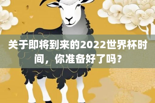 关于即将到来的2022世界杯时间，你准备好了吗？