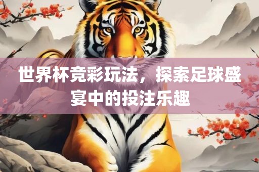 眉山市正发家政服务有限公司世界杯竞彩玩法，探索足球盛宴中的投注乐趣