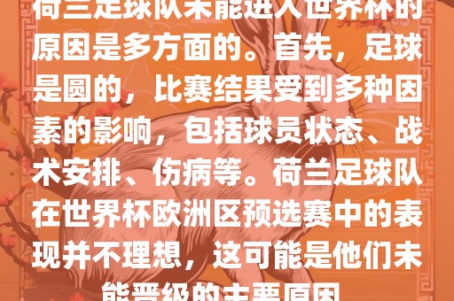 荷兰足球队未能进入世界杯的原因是多方面的。首先，足球是圆的，比赛结果受到多种因素的影响，包括球员状态、战术安排、伤病等。荷兰足球队在世界杯欧洲区预选赛中的表现并不理想，这可能是他们未能晋级的主要原因。眉山市正发家政服务有限公司