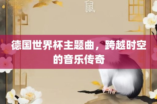 德国世界杯主题曲，跨越时空的音乐传奇
