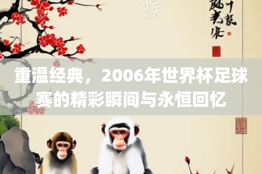 重温经典，2006年世界杯足球赛的精彩瞬间与永恒回忆