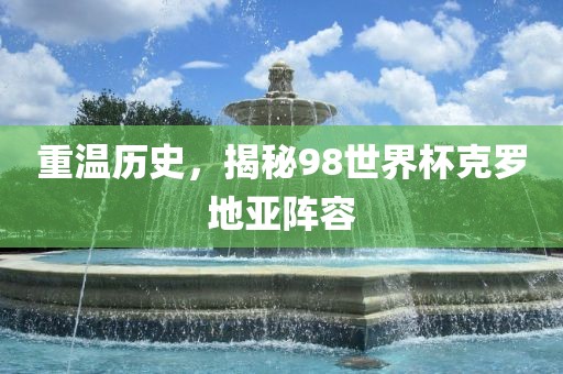 重温历史，揭秘98世界杯克罗地亚阵容