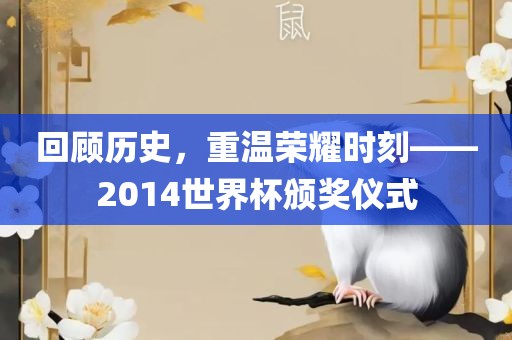 回顾历史，重温荣耀时刻——2014世界杯颁奖仪式