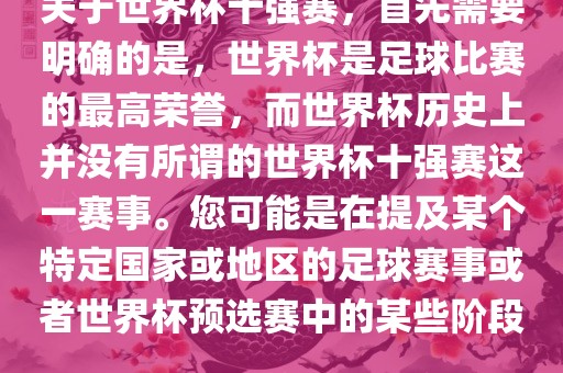 关于世界杯十强赛，首先需要明确的是，世界杯是足球比赛的最高荣誉，而世界杯历史上并没有所谓的世界杯十强赛这一赛事。您可能是在提及某个特定国家或地区的足球赛事或者世界眉山市正发家政服务有限公司杯预选赛中的某些阶段。