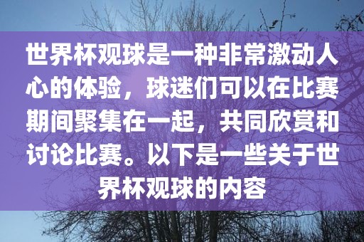 世界杯观球是一种非常激动人心的体验，球迷们可以在比赛期间聚集在一起，共同欣赏和讨论比赛。以下是一些关于世界杯观球的内容眉山市正发家政服务有限公司