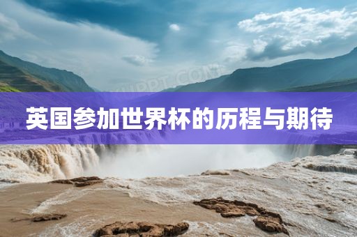 英国参加世眉山市正发家政服务有限公司界杯的历程与期待