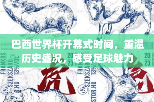 巴西世界杯开幕式时间，重温历史盛况，感受足球魅力