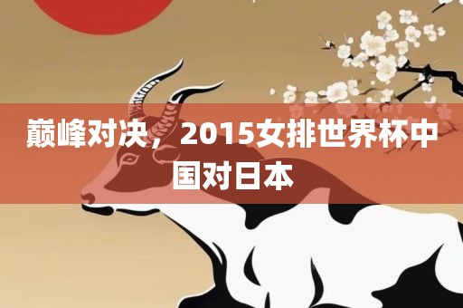 巅峰对决，2015女排世界杯中国对日本