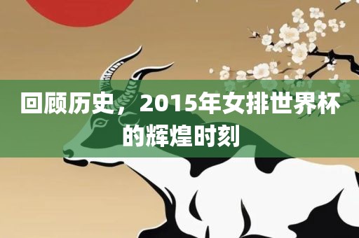 回顾历史，2015年女排世界杯的辉煌时刻