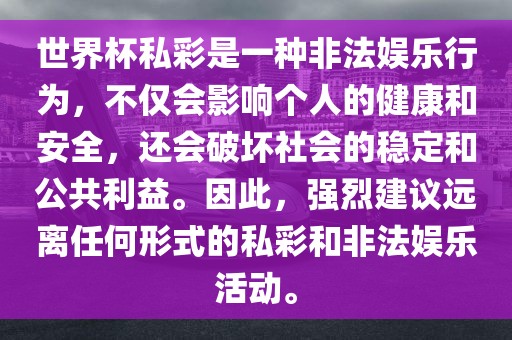 世界杯私彩是一种非法娱乐行为，不仅会影响个人的健康和安全，还会破坏社会的稳定和公共利益。因此，强烈建议远离任何形式的私彩和非法娱乐活动。