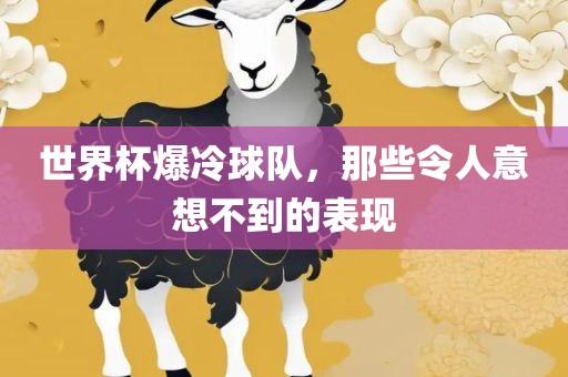 世界杯爆冷球队，那些令人意想不到的表现眉山市正发家政服务有限公司
