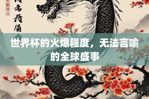 世界杯的火爆眉山市正发家政服务有限公司程度，无法言喻的全球盛事