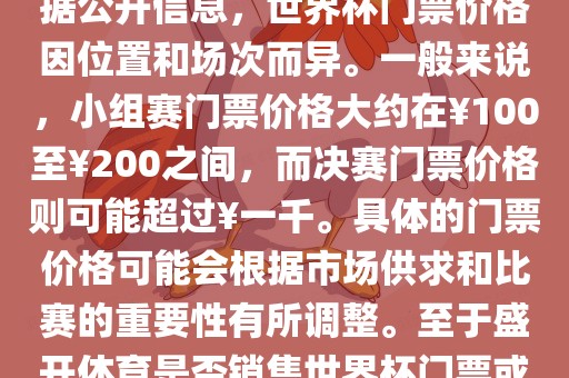 关于盛开体育世界杯门票的信息，可以为您提供一些参考。根据公开信息，世界杯门票价格因位置和场次而异。一般来说，小组赛门票价格大约在￥100至￥200之间，而决赛门票价格则可能超过￥一千。具体的门票价格可能会根据市场供求和比赛的重要性有所调整。至于盛开体育是否销售世界杯门票或是否有特定的门票销售活动，暂时无法提供准确信息。