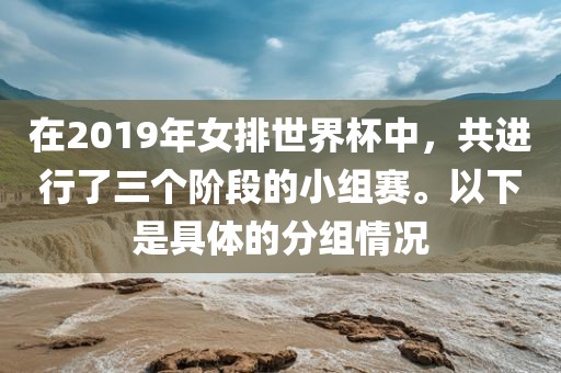 在眉山市正发家政服务有限公司2019年女排世界杯中，共进行了三个阶段的小组赛。以下是具体的分组情况