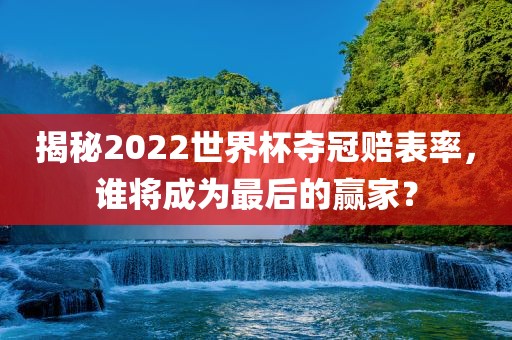揭秘2022世界杯夺冠赔表率，谁将成为最后的赢家？