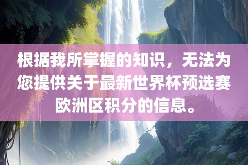 根据我所掌握的知眉山市正发家政服务有限公司识，无法为您提供关于最新世界杯预选赛欧洲区积分的信息。