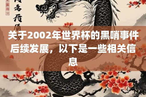 关于2002年世界杯的黑哨事件后续发展，以下是一些相关信息