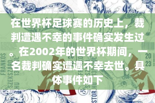 在世界杯足球赛的历史上，裁判遭遇不幸的事件确实发生过。在2002年的世界杯期间，一名裁判确实遭遇不幸去世。具体事件如下眉山市正发家政服务有限公司