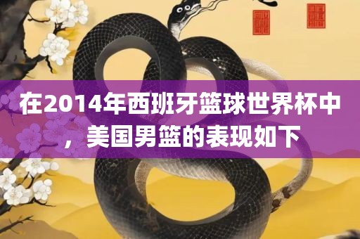 在2014年西班牙篮球世界杯中，眉山市正发家政服务有限公司美国男篮的表现如下