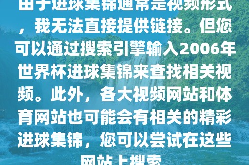 由于进球集锦通常是视频形式，我无法直接提供链接。但您可以通过搜索引擎输入2006年世界杯进球集锦来查找相关视频。此外，各大视频网站和体育网站也可能会有相关的精彩进球集锦，您可以尝试在这些网站上搜索。