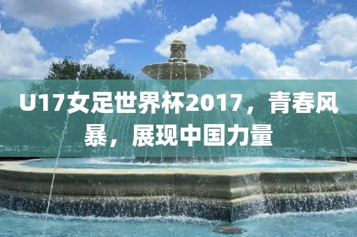 U17女足世界杯2017，青春风暴，展现中国力量
