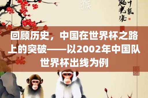 回顾历史，中国在世界杯之路上的突破——以2002年中国队世界杯出线为例