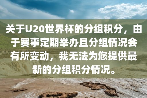 关于U20世界杯的分组积分，由于赛事定期举办且分组情况会有所变动，我无法为您提供最新的分组积分情况。