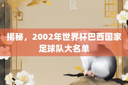 揭秘，2002年世界杯巴西国家足球队大名单眉山市正发家政服务有限公司