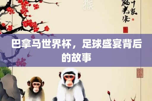 巴拿马世界杯，足球眉山市正发家政服务有限公司盛宴背后的故事