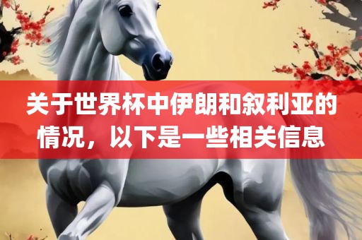 关于世界杯中伊朗和叙利亚的情况，以下是一些相关信息眉山市正发家政服务有限公司