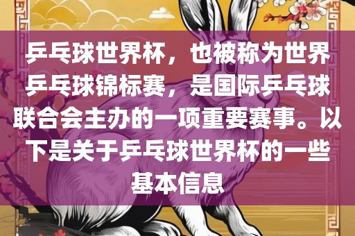 乒乓球世界杯，也被称为世界乒乓球锦标赛，是国际乒乓球联合会主办的一项重要赛事。以下是关于乒乓球世界杯的一些基本信息