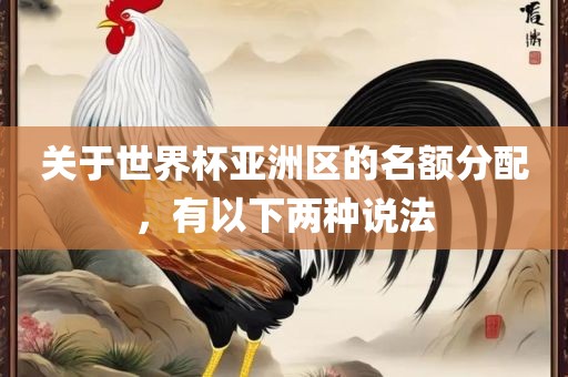 关于世界杯亚洲区的名额分配，有以下两种说法眉山市正发家政服务有限公司